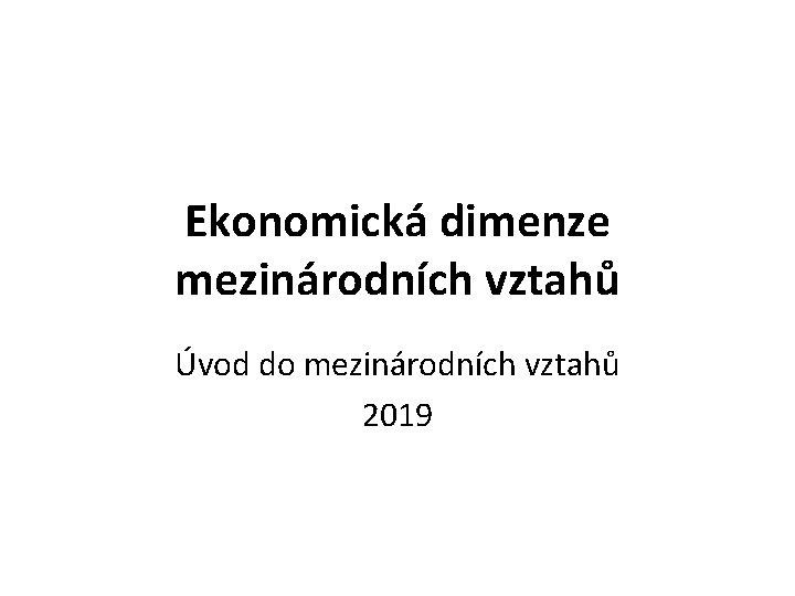 Ekonomická dimenze mezinárodních vztahů Úvod do mezinárodních vztahů 2019 