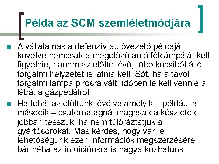 Példa az SCM szemléletmódjára n n A vállalatnak a defenzív autóvezető példáját követve nemcsak