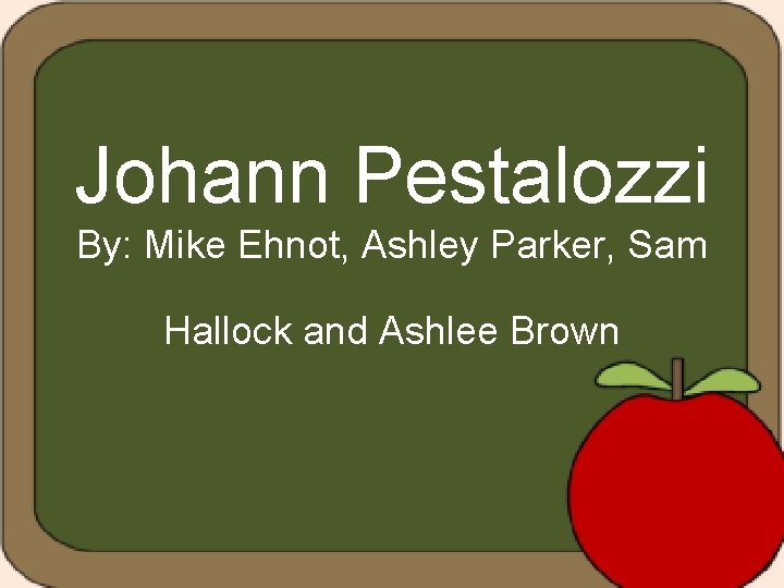 Johann Pestalozzi By: Mike Ehnot, Ashley Parker, Sam Hallock and Ashlee Brown 