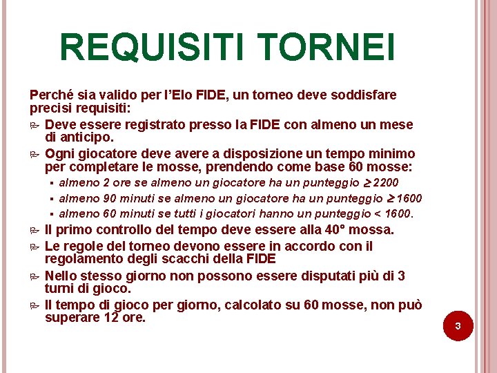 REQUISITI TORNEI Perché sia valido per l’Elo FIDE, un torneo deve soddisfare precisi requisiti: REQUISITI TORNEI Perché sia valido per l’Elo FIDE, un torneo deve soddisfare precisi requisiti: