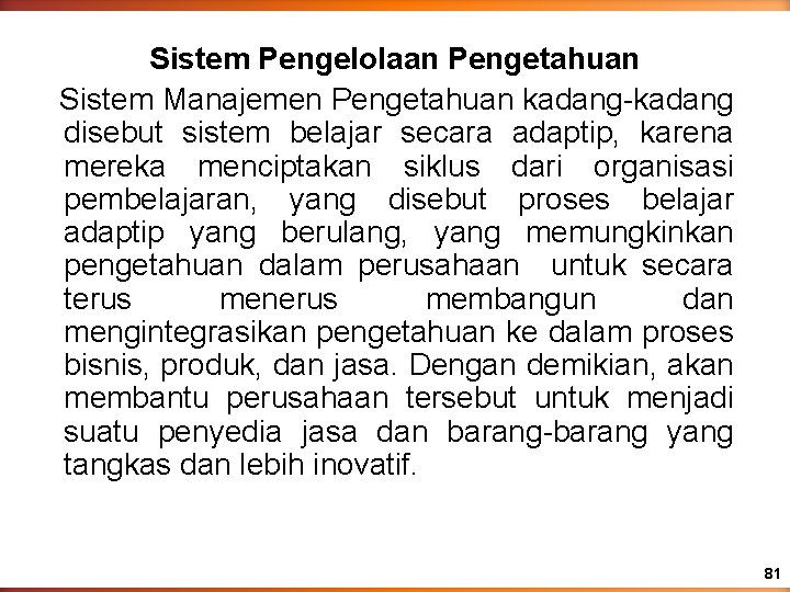 Sistem Pengelolaan Pengetahuan Sistem Manajemen Pengetahuan kadang-kadang disebut sistem belajar secara adaptip, karena mereka Sistem Pengelolaan Pengetahuan Sistem Manajemen Pengetahuan kadang-kadang disebut sistem belajar secara adaptip, karena mereka