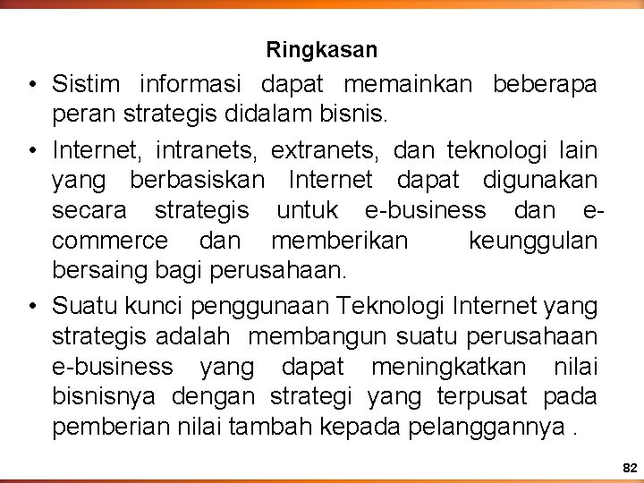 Ringkasan • Sistim informasi dapat memainkan beberapa peran strategis didalam bisnis. • Internet, intranets,