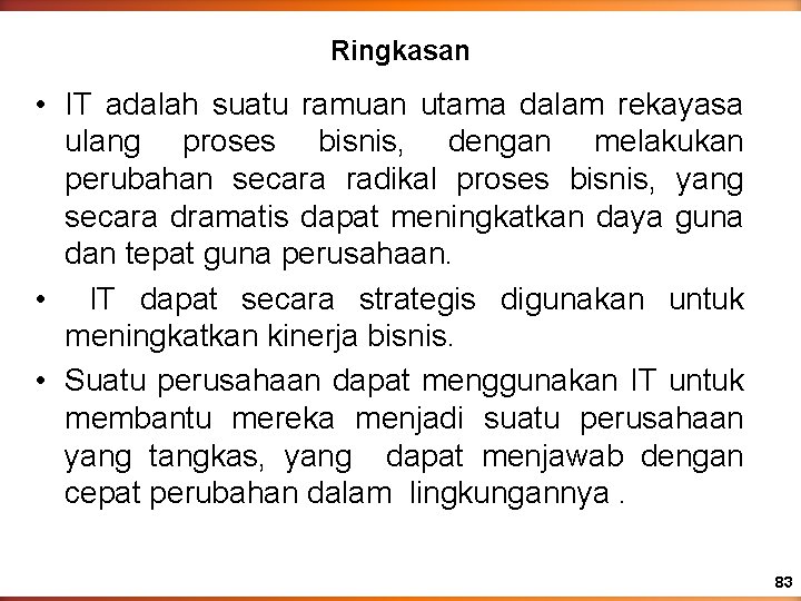 Ringkasan • IT adalah suatu ramuan utama dalam rekayasa ulang proses bisnis, dengan melakukan