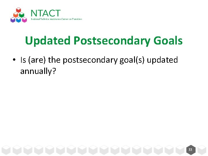 Updated Postsecondary Goals • Is (are) the postsecondary goal(s) updated annually? 22 Updated Postsecondary Goals • Is (are) the postsecondary goal(s) updated annually? 22