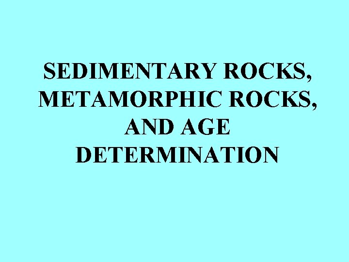 SEDIMENTARY ROCKS, METAMORPHIC ROCKS, AND AGE DETERMINATION 