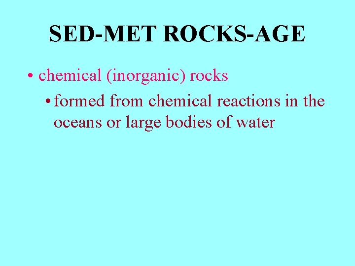 SED-MET ROCKS-AGE • chemical (inorganic) rocks • formed from chemical reactions in the oceans