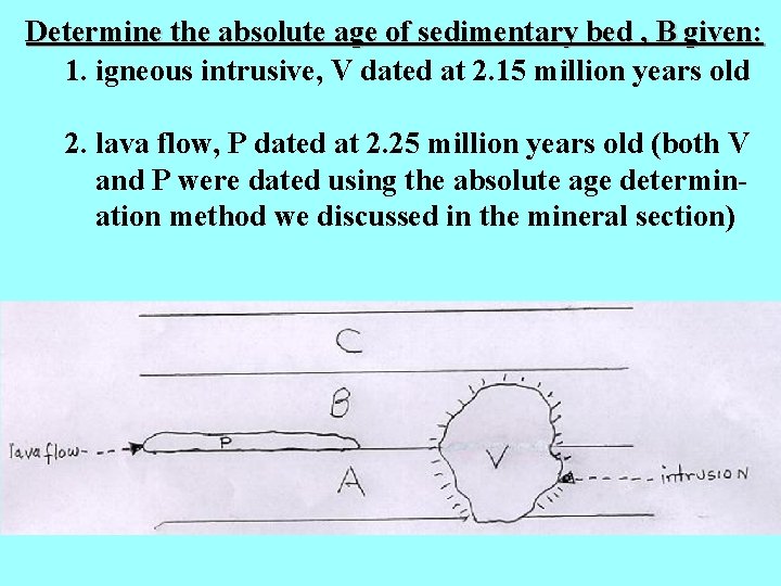 Determine the absolute age of sedimentary bed , B given: 1. igneous intrusive, V