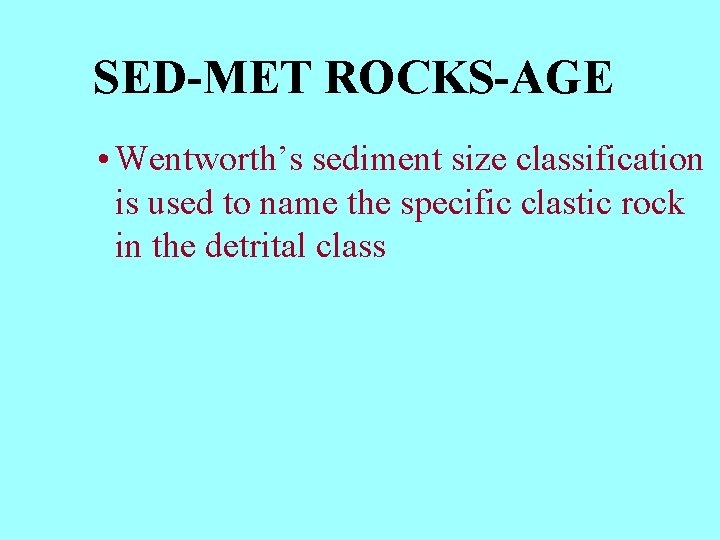 SED-MET ROCKS-AGE • Wentworth’s sediment size classification is used to name the specific clastic