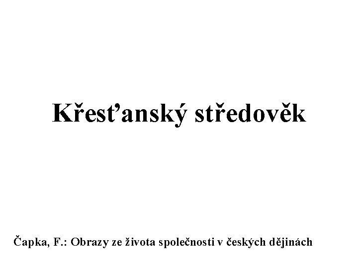 Křesťanský středověk Čapka, F. : Obrazy ze života společnosti v českých dějinách 