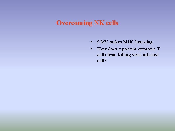 Overcoming NK cells • CMV makes MHC homolog • How does it prevent cytotoxic