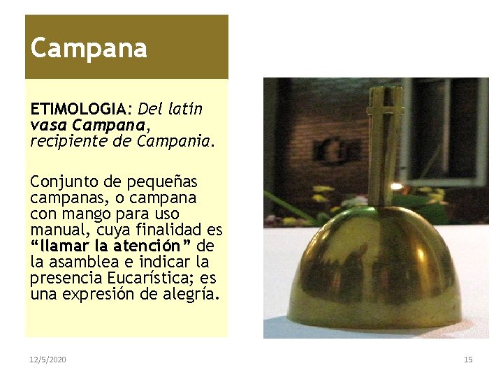 Campana ETIMOLOGIA: Del latín vasa Campana, recipiente de Campania. Conjunto de pequeñas campanas, o