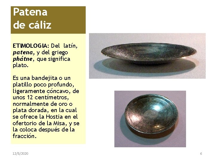 Patena de cáliz ETIMOLOGIA: Del latín, patena, y del griego phátne, que significa plato.