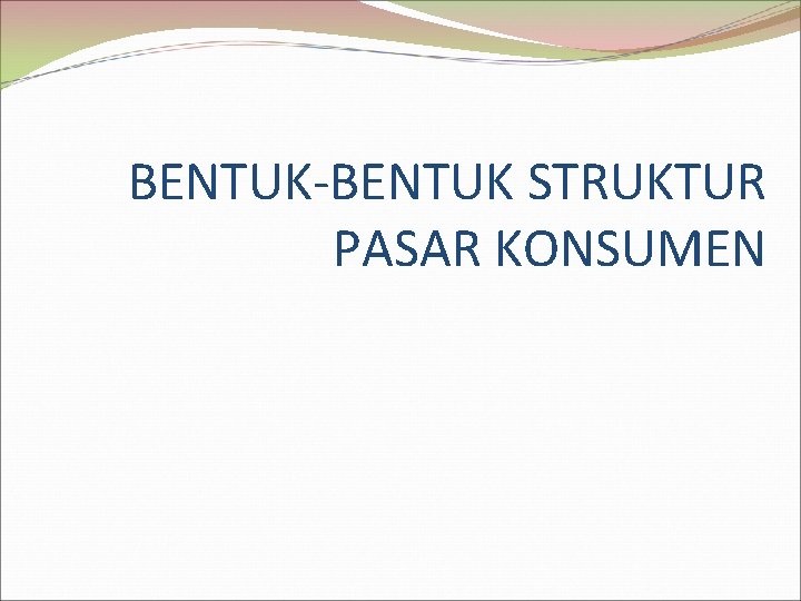 BENTUK-BENTUK STRUKTUR PASAR KONSUMEN 