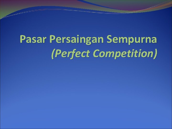 Pasar Persaingan Sempurna (Perfect Competition) 