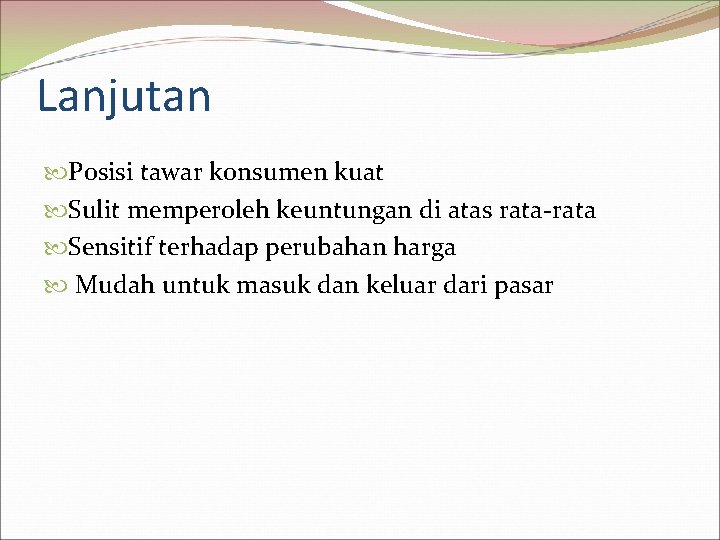 Lanjutan Posisi tawar konsumen kuat Sulit memperoleh keuntungan di atas rata-rata Sensitif terhadap perubahan