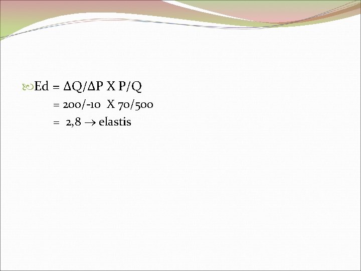  Ed = ΔQ/ΔP X P/Q = 200/-10 X 70/500 = 2, 8 elastis