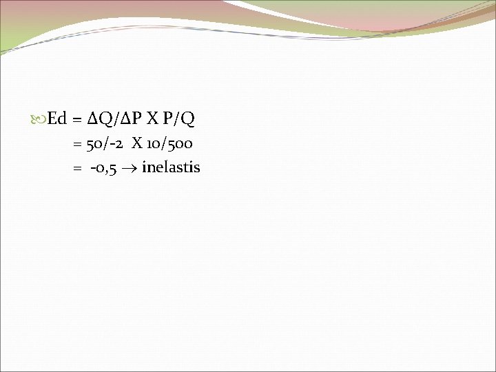  Ed = ΔQ/ΔP X P/Q = 50/-2 X 10/500 = -0, 5 inelastis
