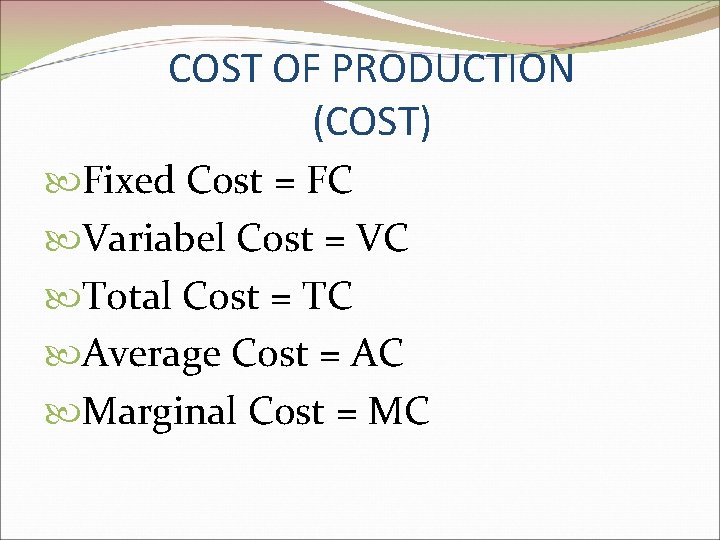 COST OF PRODUCTION (COST) Fixed Cost = FC Variabel Cost = VC Total Cost