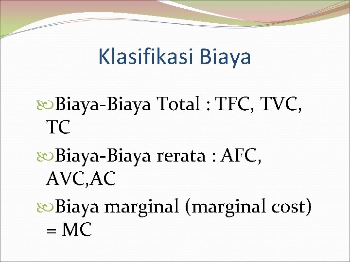 Klasifikasi Biaya-Biaya Total : TFC, TVC, TC Biaya-Biaya rerata : AFC, AVC, AC Biaya