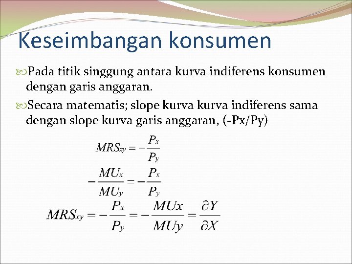 Keseimbangan konsumen Pada titik singgung antara kurva indiferens konsumen dengan garis anggaran. Secara matematis;