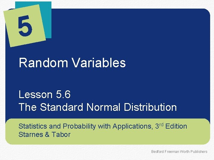 5 Random Variables Lesson 5. 6 The Standard Normal Distribution Statistics and Probability with