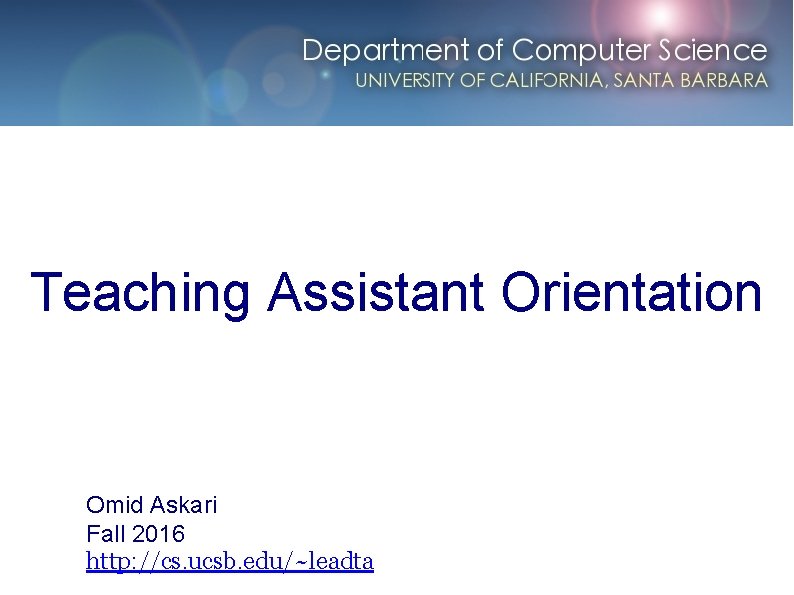 Teaching Assistant Orientation Omid Askari Fall 2016 http: //cs. ucsb. edu/~leadta 