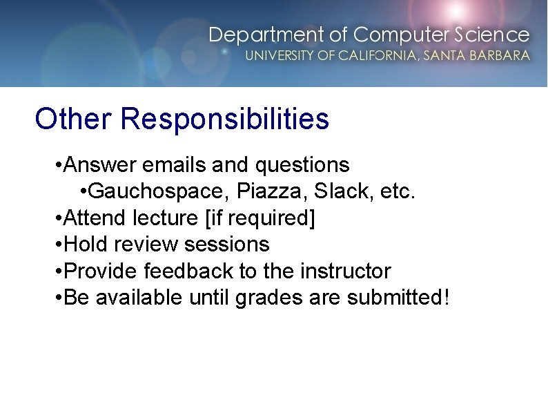 Other Responsibilities • Answer emails and questions • Gauchospace, Piazza, Slack, etc. • Attend