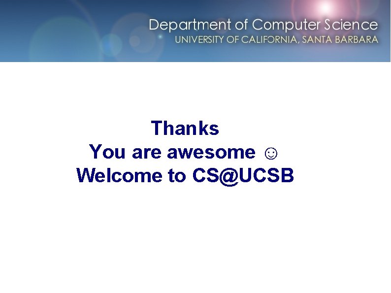 Thanks You are awesome ☺ Welcome to CS@UCSB 