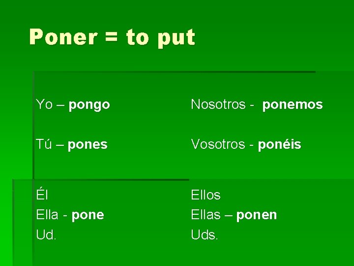 Poner = to put Yo – pongo Nosotros - ponemos Tú – pones Vosotros