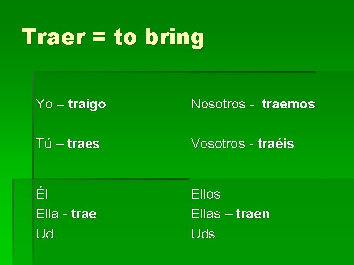 Traer = to bring Yo – traigo Nosotros - traemos Tú – traes Vosotros