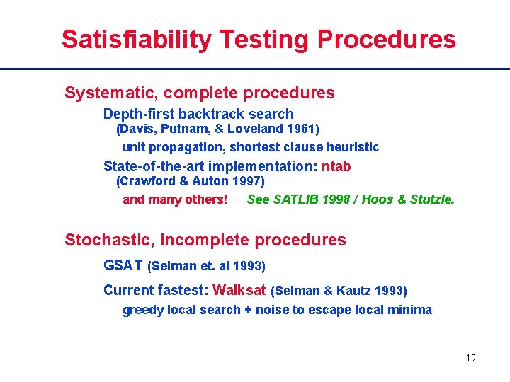 Satisfiability Testing Procedures Systematic, complete procedures Depth-first backtrack search (Davis, Putnam, & Loveland 1961)