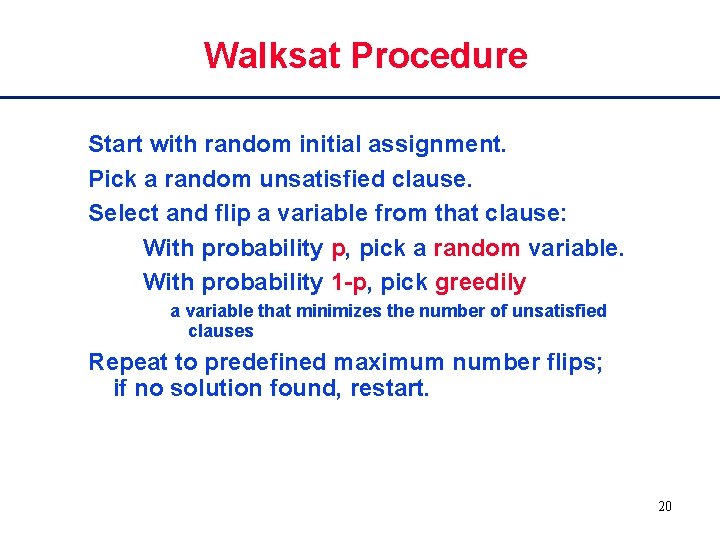 Walksat Procedure Start with random initial assignment. Pick a random unsatisfied clause. Select and