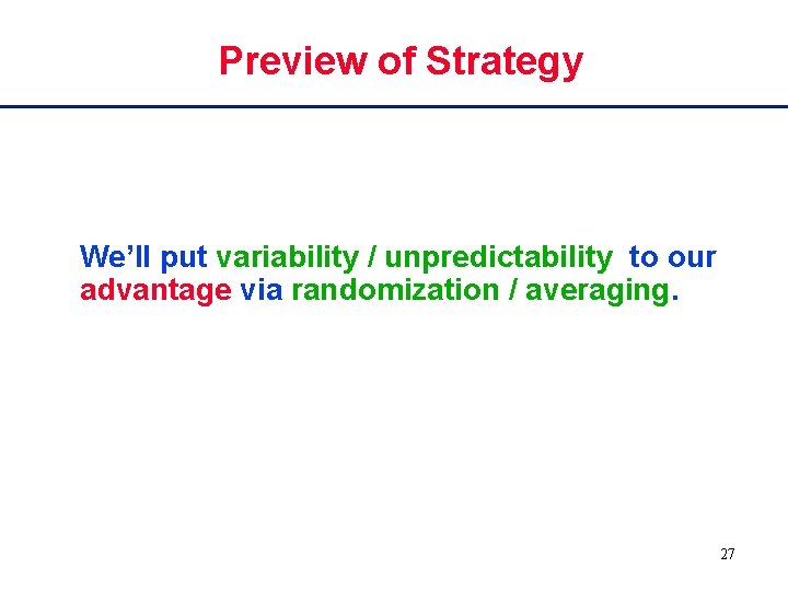 Preview of Strategy We’ll put variability / unpredictability to our advantage via randomization /