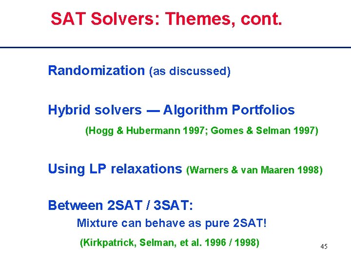 SAT Solvers: Themes, cont. Randomization (as discussed) Hybrid solvers --- Algorithm Portfolios (Hogg &