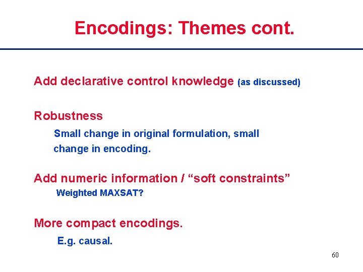 Encodings: Themes cont. Add declarative control knowledge (as discussed) Robustness Small change in original