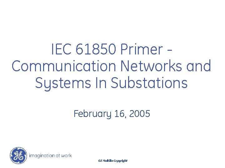 IEC 61850 Primer Communication Networks and Systems In Substations February 16, 2005 GE Multilin