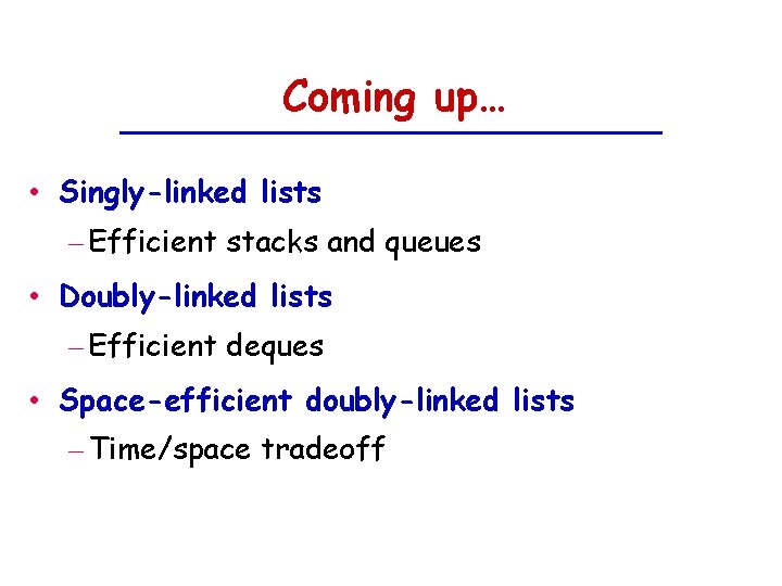 Coming up… • Singly-linked lists – Efficient stacks and queues • Doubly-linked lists –