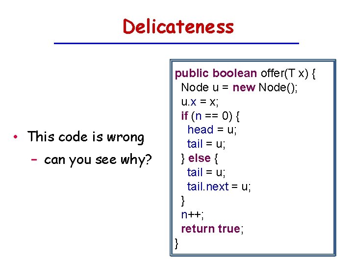 Delicateness • This code is wrong − can you see why? public boolean offer(T