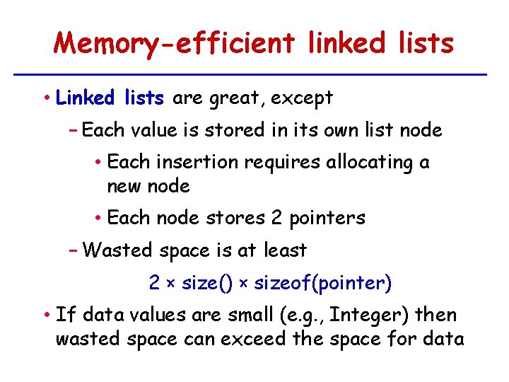 Memory-efficient linked lists • Linked lists are great, except − Each value is stored