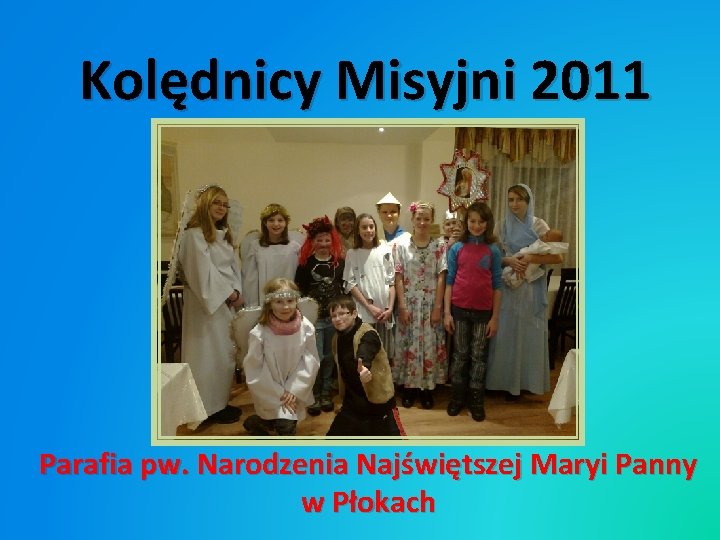 Kolędnicy Misyjni 2011 Parafia pw. Narodzenia Najświętszej Maryi Panny w Płokach 