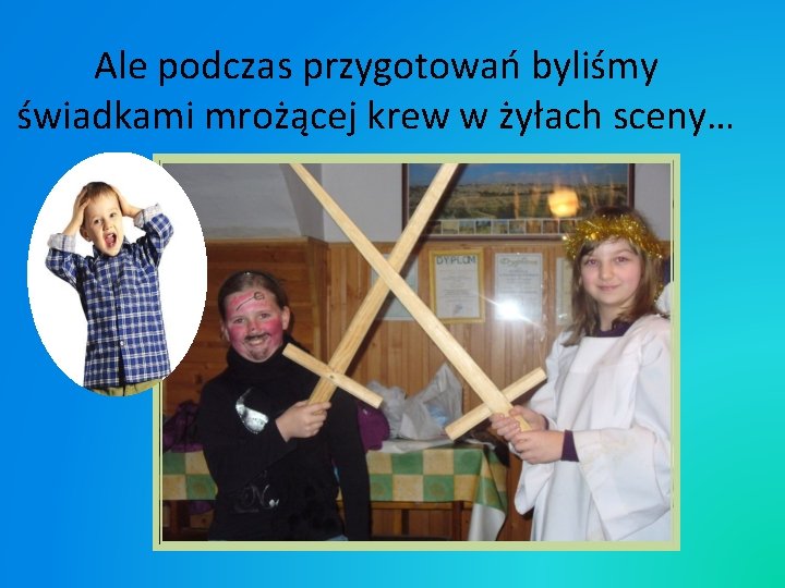 Ale podczas przygotowań byliśmy świadkami mrożącej krew w żyłach sceny… Ale podczas przygotowań byliśmy świadkami mrożącej krew w żyłach sceny…