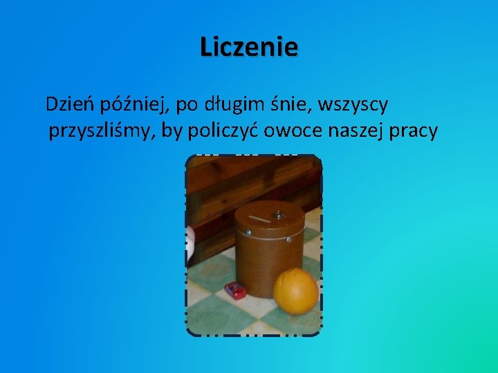 Liczenie Dzień później, po długim śnie, wszyscy przyszliśmy, by policzyć owoce naszej pracy Liczenie Dzień później, po długim śnie, wszyscy przyszliśmy, by policzyć owoce naszej pracy