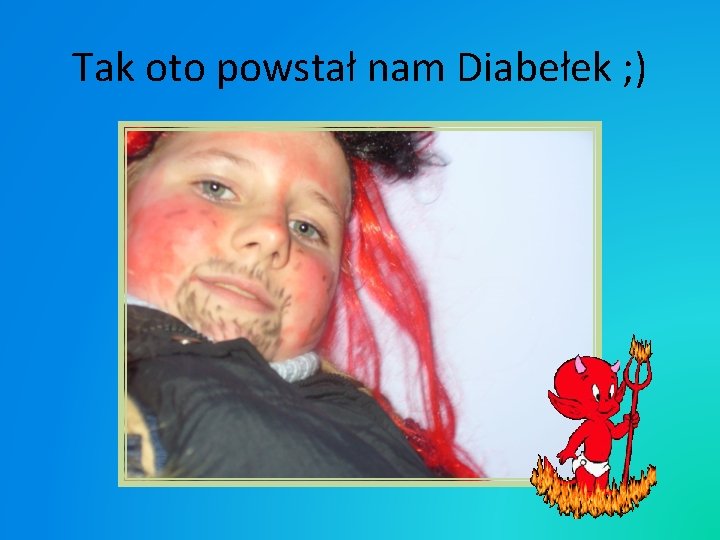 Tak oto powstał nam Diabełek ; ) 