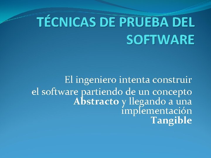 TÉCNICAS DE PRUEBA DEL SOFTWARE El ingeniero intenta construir el software partiendo de un