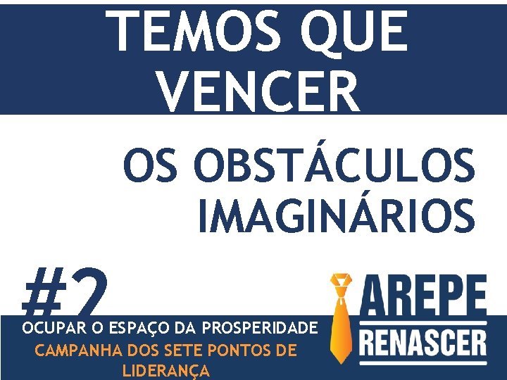 TEMOS QUE VENCER OS OBSTÁCULOS IMAGINÁRIOS #2 OCUPAR O ESPAÇO DA PROSPERIDADE CAMPANHA DOS