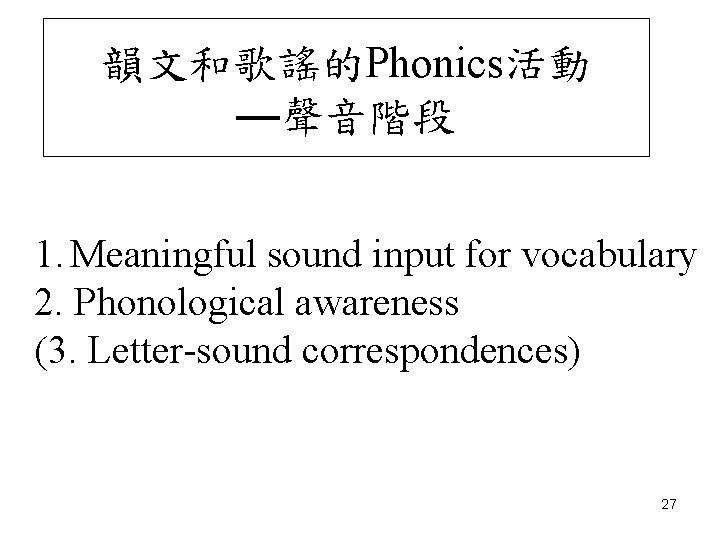 韻文和歌謠的Phonics活動 —聲音階段 1. Meaningful sound input for vocabulary 2. Phonological awareness (3. Letter-sound correspondences)