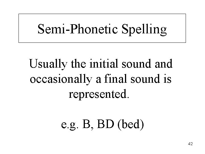 Semi-Phonetic Spelling Usually the initial sound and occasionally a final sound is represented. e.