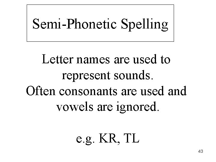 Semi-Phonetic Spelling Letter names are used to represent sounds. Often consonants are used and