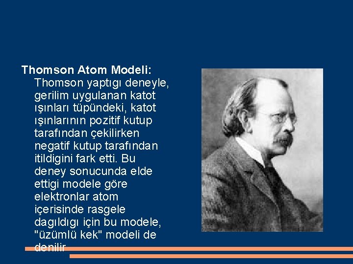 Thomson Atom Modeli: Thomson yaptıgı deneyle, gerilim uygulanan katot ışınları tüpündeki, katot ışınlarının pozitif
