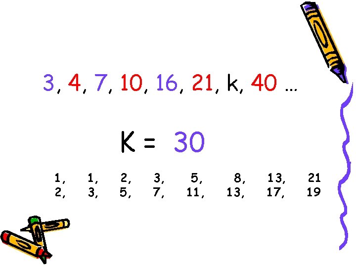 3, 4, 7, 10, 16, 21, k, 40 … K = 30 1, 2,